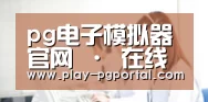 pg电子模拟器官网 · 在线试玩