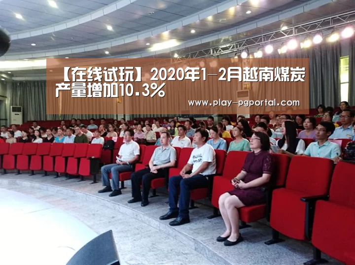 【在线试玩】2020年1-2月越南煤炭产量增加10.3%(图3) PG电子APP