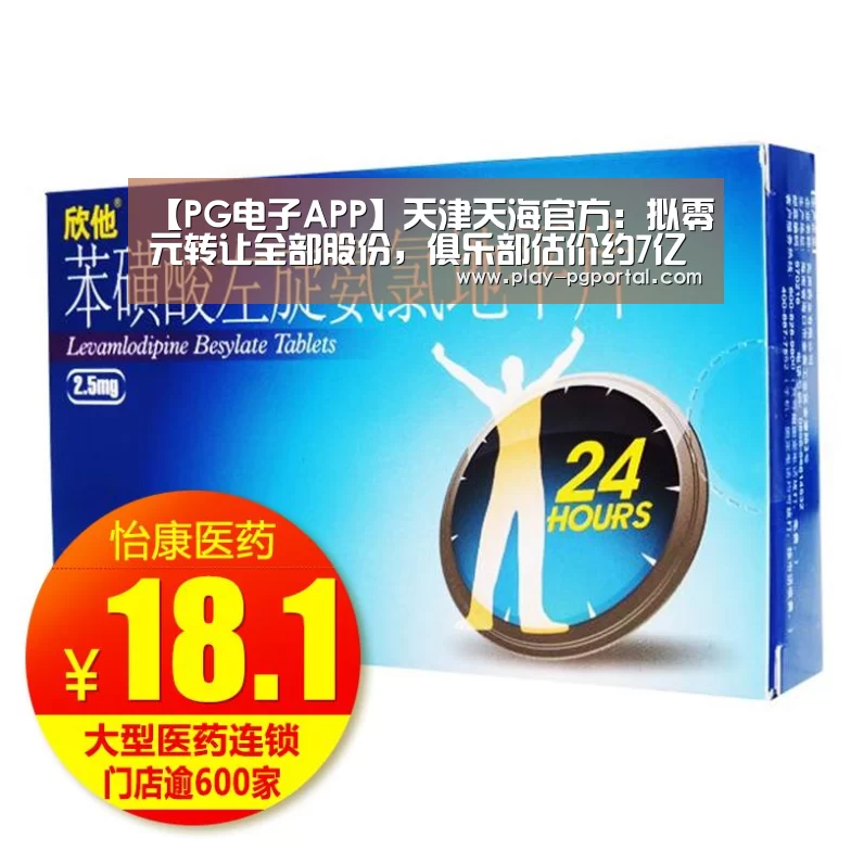 【PG电子APP】天津天海官方:拟零元转让全部股份,俱乐部估价约7亿(图2) PG电子