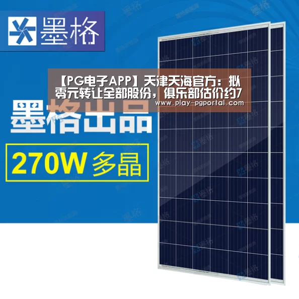 【PG电子APP】天津天海官方:拟零元转让全部股份,俱乐部估价约7亿(图4) PG电子APP