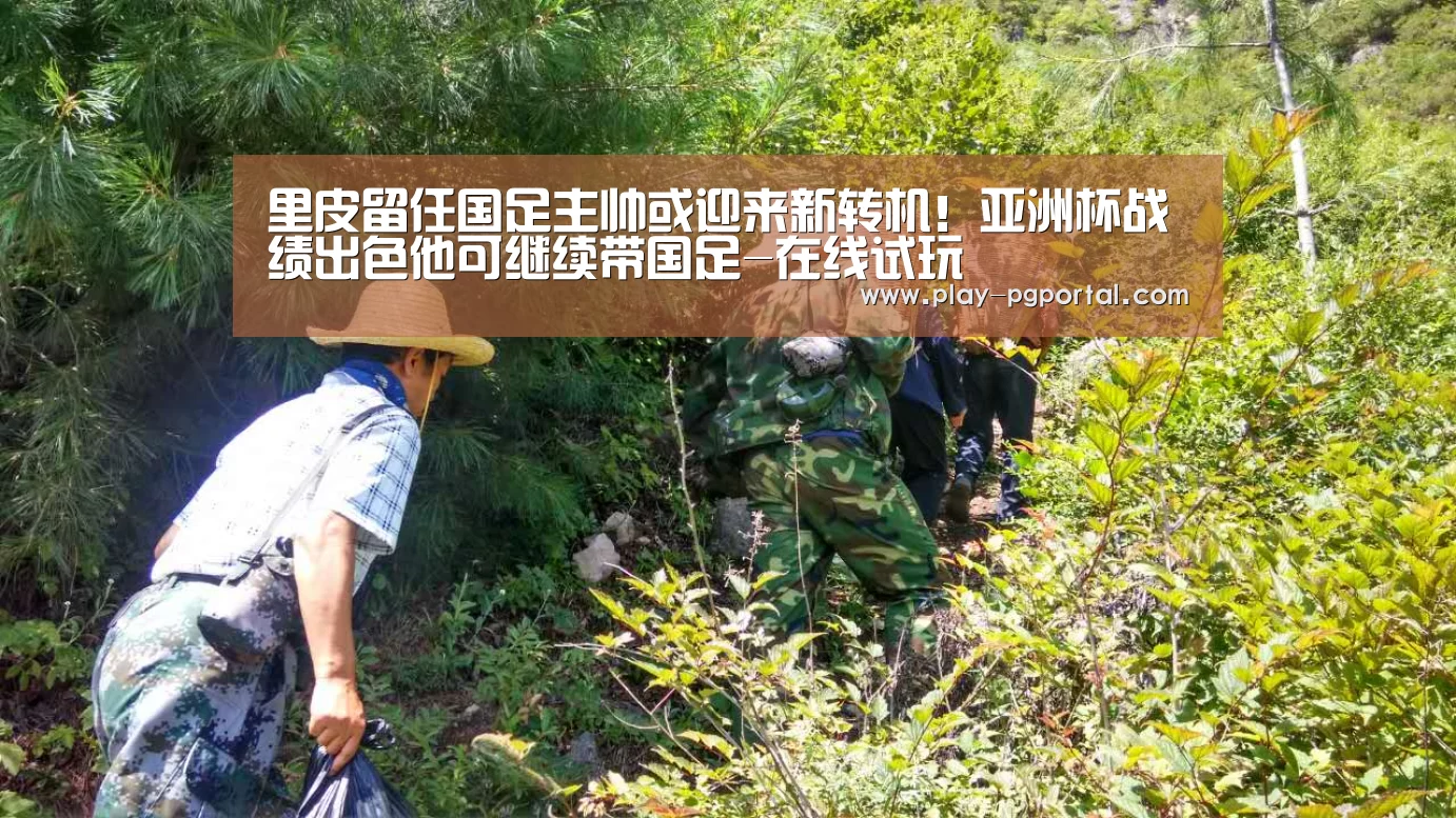 里皮留任国足主帅或迎来新转机!亚洲杯战绩出色他可继续带国足-在线试玩(图2) PG电子