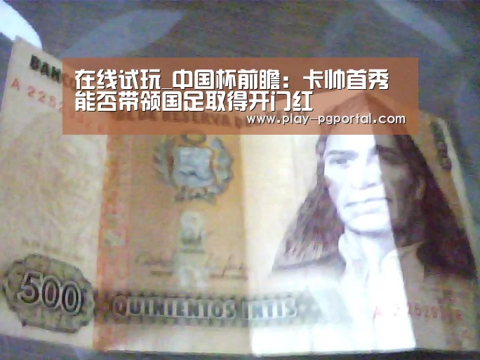 在线试玩_中国杯前瞻:卡帅首秀能否带领国足取得开门红(图2) APP下载
