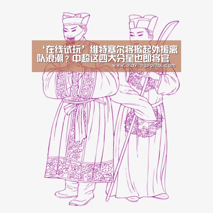 ‘在线试玩’维特塞尔将掀起外援离队浪潮?中超这四大分星也即将官宣转会(图2) PG电子APP