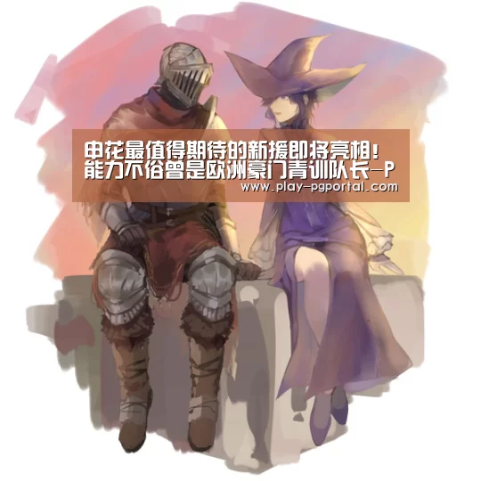 申花最值得期待的新援即将亮相!能力不俗曾是欧洲豪门青训队长-PG电子(图2) APP下载