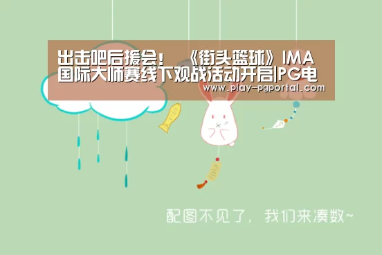 出击吧后援会! 《街头篮球》IMA国际大师赛线下观战活动开启|PG电子(图1) APP下载