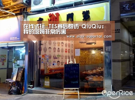 在线试玩-TES赛后群访 QiuQiu:我的塔姆非常厉害(图3) PG电子APP