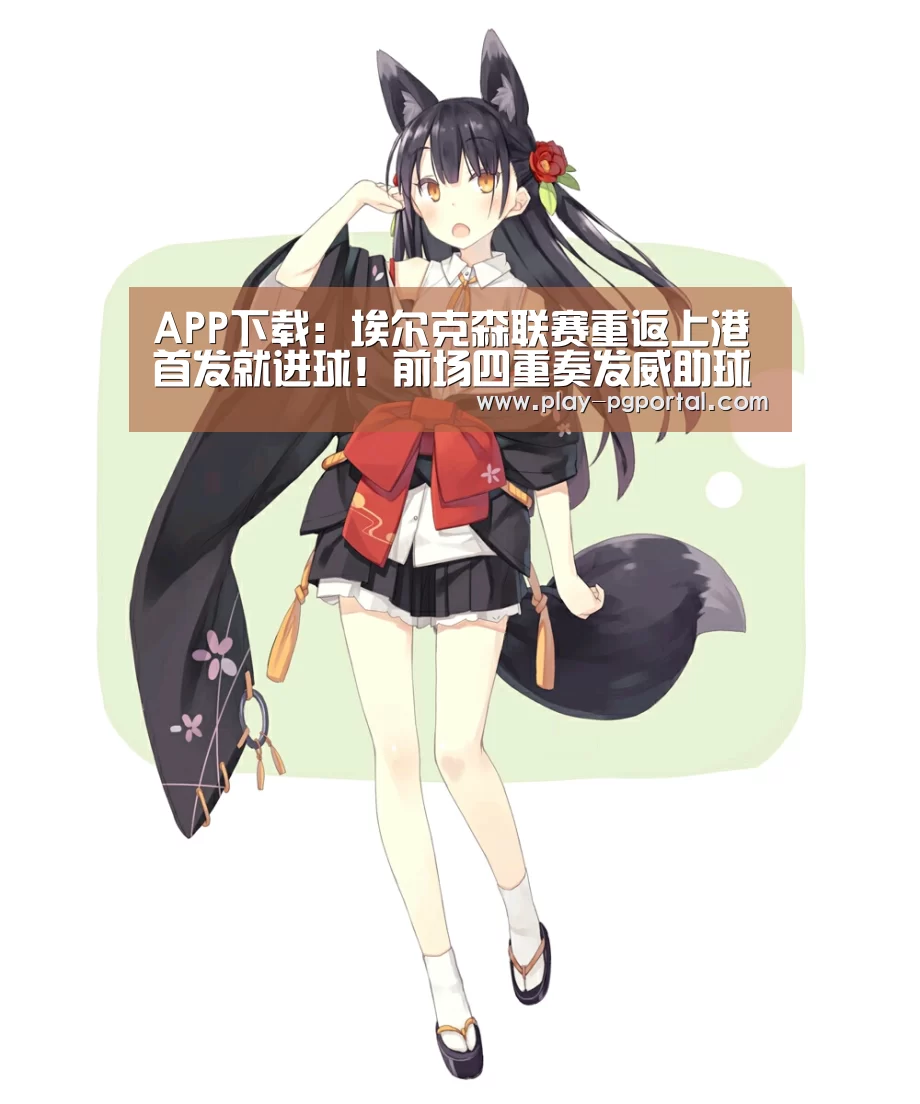 APP下载:埃尔克森联赛重返上港首发就进球!前场四重奏发威助球队大胜(图1) 在线试玩