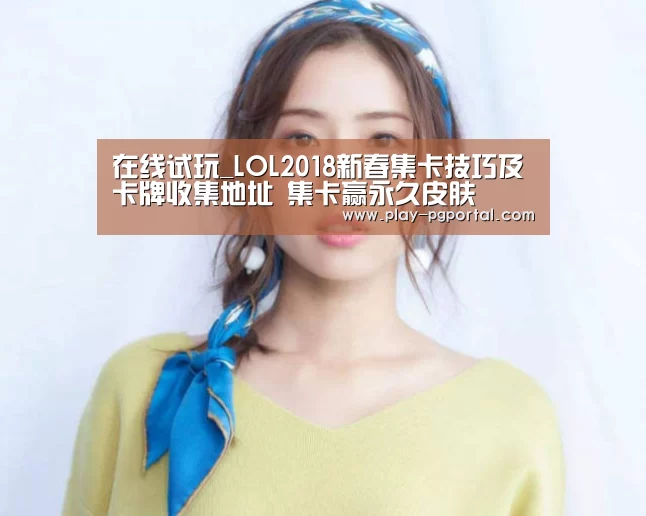 在线试玩_LOL2018新春集卡技巧及卡牌收集地址 集卡赢永久皮肤(图2) PG电子