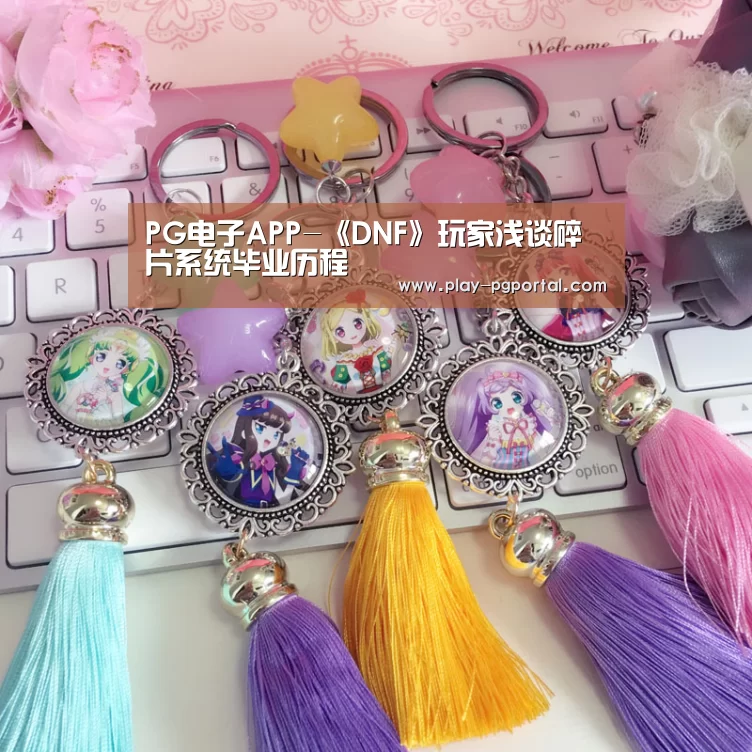PG电子APP-《DNF》玩家浅谈碎片系统毕业历程(图1) 在线试玩
